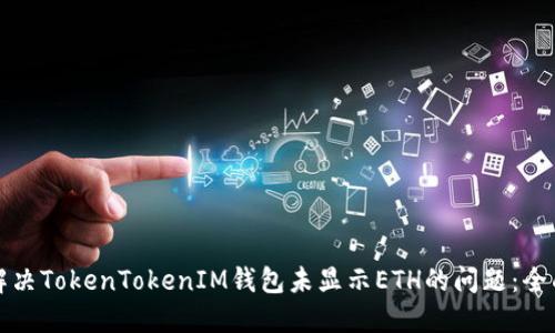 如何解决TokenTokenIM钱包未显示ETH的问题：全面指南