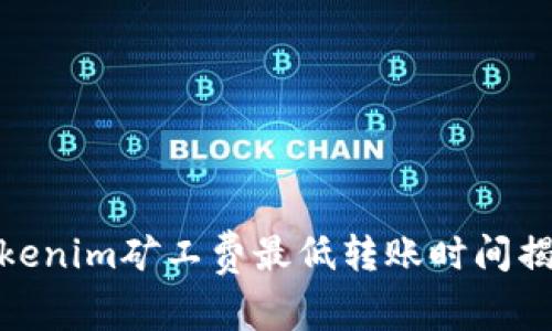 Tokenim矿工费最低转账时间揭秘