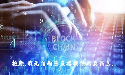 抱歉，我无法向您直接提供此类信息。