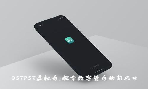 OSTPST虚拟币：探索数字货币的新风口