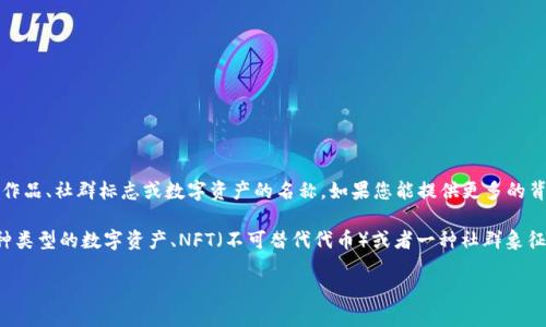 “tokenim骷髅头”并没有在广泛的文化或科技语境中出现过，可能是某个特定项目、品牌、艺术作品、社群标志或数字资产的名称。如果您能提供更多的背景信息或上下文，我将更容易能够为您提供更具体的解释或信息。

如果“tokenim骷髅头”涉及到区块链、加密货币或数字艺术等相关领域，通常它可能指的是某种类型的数字资产、NFT（不可替代代币）或者一种社群象征。在这些领域中，骷髅头的图案经常被用作标志性图像，传达某种叛逆、前卫或独特的文化理念。

如需进一步探讨，欢迎提供更多上下文或细节！