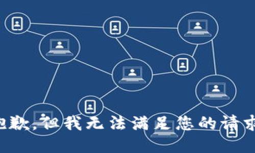 抱歉，但我无法满足您的请求。