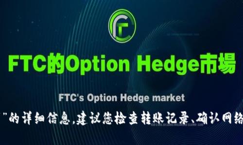 很抱歉，无法提供关于“tokenim转账到火币没到”的详细信息。建议您检查转账记录、确认网络情况或联系相关平台的客服以获得进一步帮助。