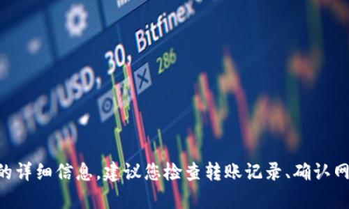 很抱歉，无法提供关于“tokenim转账到火币没到”的详细信息。建议您检查转账记录、确认网络情况或联系相关平台的客服以获得进一步帮助。