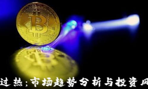 
虚拟币过热：市场趋势分析与投资风险防范