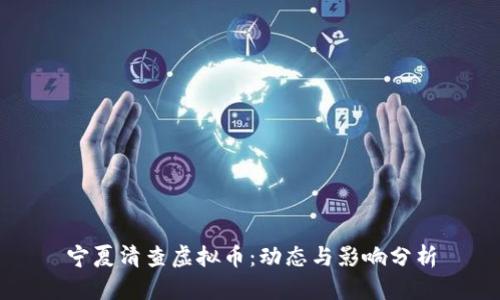 宁夏清查虚拟币：动态与影响分析