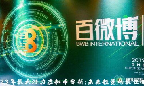 
2023年最大潜力虚拟币分析：未来投资的最佳选择