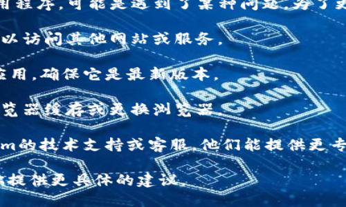 看起来你提到的“tokenim”是一个你在使用的工具或应用程序，可能是遇到了某种问题。为了更好地帮助你解决使用不了的问题，你可以考虑以下几点：

1. **检查网络连接**：确认你的网络是稳定的，看是否可以访问其他网站或服务。
  
2. **更新应用程序**：如果tokenim是一个需要下载的应用，确保它是最新版本。

3. **清除缓存**：如果是在网页上使用，可以尝试清除浏览器缓存或更换浏览器。

4. **联系支持**：如果以上措施都无效，建议联系tokenim的技术支持或客服，他们能提供更专业的帮助。

如果你能提供更多的上下文或错误信息，我将很乐意为你提供更具体的建议。