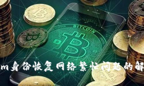 Tokenim身份恢复网络繁忙问题的解决方案