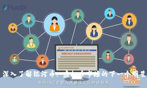 深入了解银河币: 虚拟币市场的下一个明星