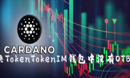 如何解决TokenTokenIM钱包中没有OTB的问题？