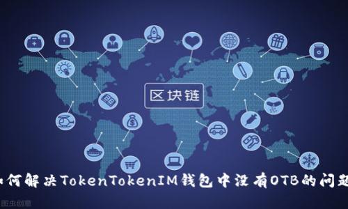 如何解决TokenTokenIM钱包中没有OTB的问题？