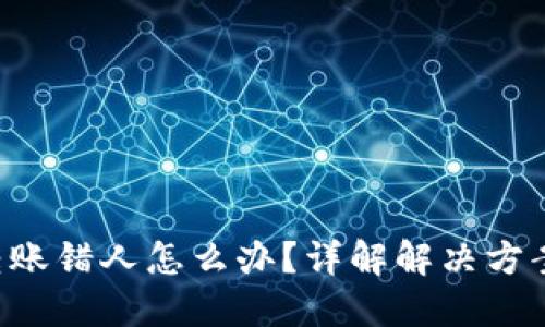 : Tokenim转账错人怎么办？详解解决方案与预防措施