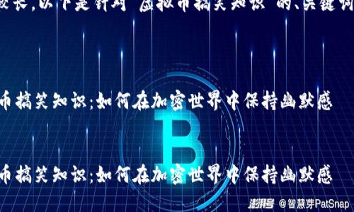 由于内容长度较长，以下是针对“虚拟币搞笑知识”的、关键词以及结构提纲。



    揭秘虚拟币搞笑知识：如何在加密世界中保持幽默感


    揭秘虚拟币搞笑知识：如何在加密世界中保持幽默感