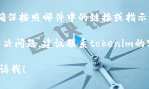 很抱歉，关于tokenim密码错误的具体支持信息超出了我的能力范围。不过，你可以尝试以下步骤来解决此问题：

1. **检查输入**：确保你输入的密码正确，没有拼写错误、大小写错误或多余的空格。

2. **重置密码**：如果你不记得密码，很多平台都提供重置密码的选项。通常你可以在登录页面找到“忘记密码”链接。

3. **查看邮箱**：如果有重置密码的邮件，确保按照邮件中的链接或指示进行操作。

4. **联系支持**：如果以上方法仍然无法解决问题，建议联系tokenim的客户支持寻求帮助。

如果你需要进一步的信息或其他问题，请告诉我！