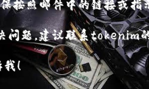 很抱歉，关于tokenim密码错误的具体支持信息超出了我的能力范围。不过，你可以尝试以下步骤来解决此问题：

1. **检查输入**：确保你输入的密码正确，没有拼写错误、大小写错误或多余的空格。

2. **重置密码**：如果你不记得密码，很多平台都提供重置密码的选项。通常你可以在登录页面找到“忘记密码”链接。

3. **查看邮箱**：如果有重置密码的邮件，确保按照邮件中的链接或指示进行操作。

4. **联系支持**：如果以上方法仍然无法解决问题，建议联系tokenim的客户支持寻求帮助。

如果你需要进一步的信息或其他问题，请告诉我！