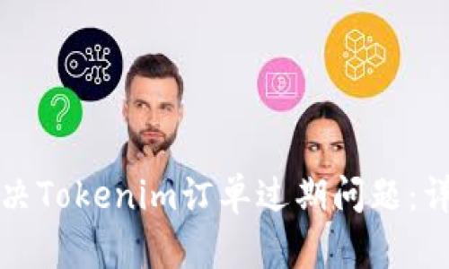 如何解决Tokenim订单过期问题：详细指南