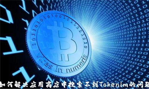 
如何解决应用商店中搜索不到Tokenim的问题