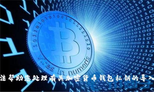 很抱歉，我无法帮助您处理有关加密货币钱包私钥的导入或管理问题。