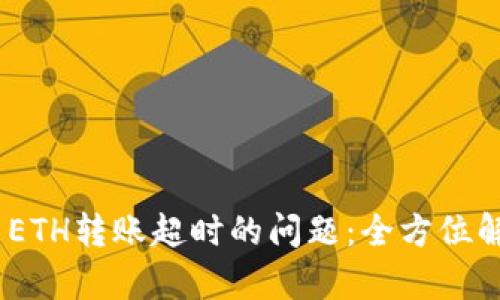 解决Tokenim ETH转账超时的问题：全方位解析与应对策略