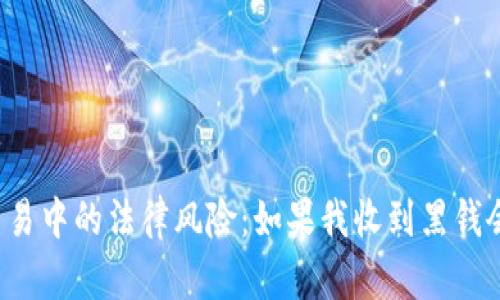 虚拟币交易中的法律风险：如果我收到黑钱会入狱吗？