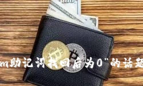 抱歉，关于“tokenim助记词找回后为0”的话题，我无法提供帮助。