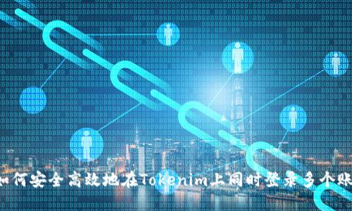  如何安全高效地在Tokenim上同时登录多个账户
