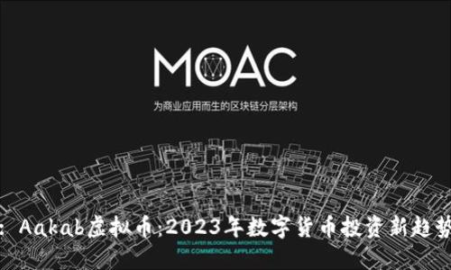 : Aakab虚拟币：2023年数字货币投资新趋势