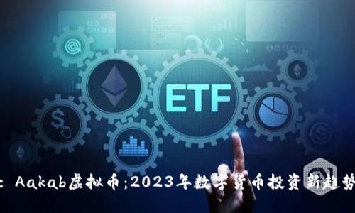 : Aakab虚拟币：2023年数字货币投资新趋势