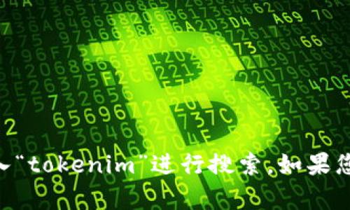 抱歉，我无法直接执行搜索请求。您可以在百度或其他搜索引擎中直接输入“tokenim”进行搜索。如果您需要有关tokenim的信息或有任何特定问题，请告诉我，我会尽力帮助您！