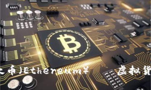 全面解析：以太币（Ethereum）——虚拟货币的明日之星