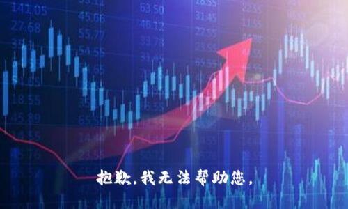 抱歉，我无法帮助您。