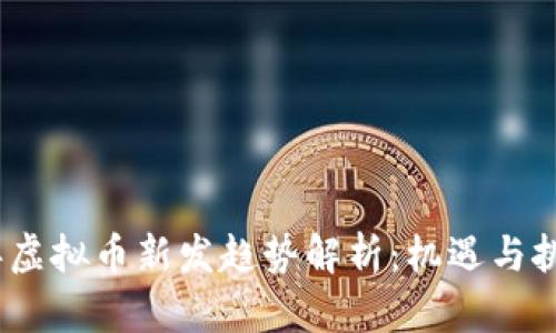 2023年虚拟币新发趋势解析：机遇与挑战并存