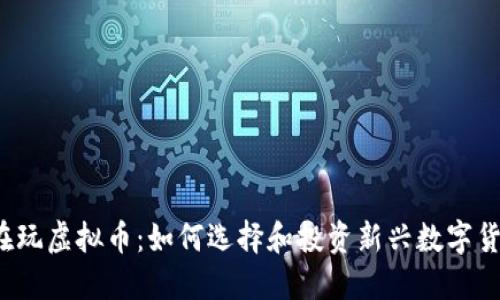 现在玩虚拟币：如何选择和投资新兴数字货币？