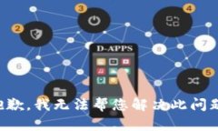 抱歉，我无法帮您解决此问题。