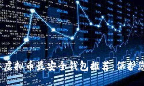 建议2023年虚拟币最安全钱包推荐：保护您的数字资产