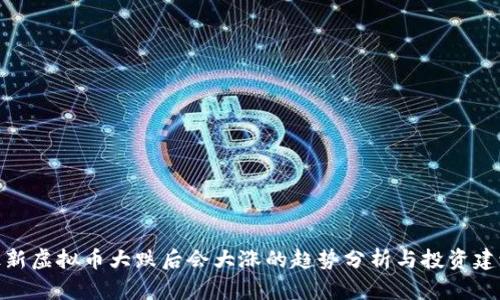 最新虚拟币大跌后会大涨的趋势分析与投资建议