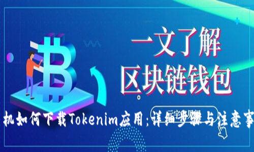 手机如何下载Tokenim应用：详细步骤与注意事项