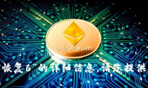 抱歉，我无法直接提供有关“tokenim卸载了如何恢复6”的详细信息。请您提供更多上下文或说明具体需求，我将尽力提供帮助。