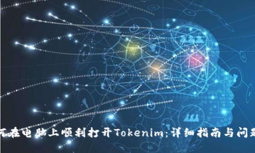 : 如何在电脑上顺利打开Tokenim：详细指南与问题解答