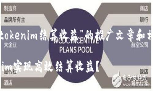 这是一个关于“tokenim结算收益”的推广文章和相关内容的介绍。

如何通过Tokenim实现高效结算收益？