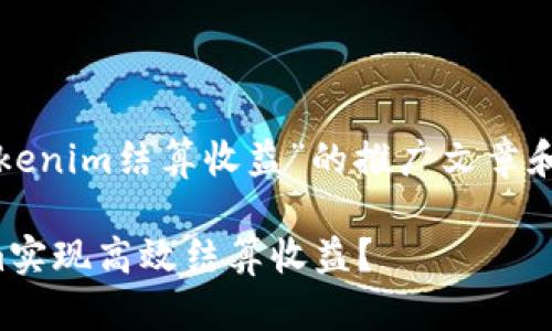 这是一个关于“tokenim结算收益”的推广文章和相关内容的介绍。

如何通过Tokenim实现高效结算收益？