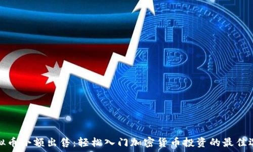  
虚拟币小额出售：轻松入门加密货币投资的最佳选择