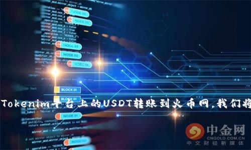 在进行加密货币的转账操作时，需要遵循一定的步骤和流程。本文将详细介绍如何将Tokenim平台上的USDT转账到火币网。我们将涵盖相关的注意事项、安全性建议，常见问题解答等，以确保您的转账过程顺利完成。

如何将Tokenim上的USDT转账到火币网？详细操作指南