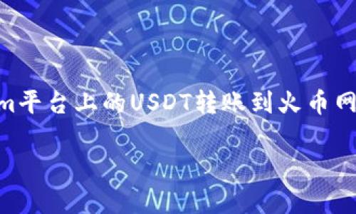 在进行加密货币的转账操作时，需要遵循一定的步骤和流程。本文将详细介绍如何将Tokenim平台上的USDT转账到火币网。我们将涵盖相关的注意事项、安全性建议，常见问题解答等，以确保您的转账过程顺利完成。

如何将Tokenim上的USDT转账到火币网？详细操作指南