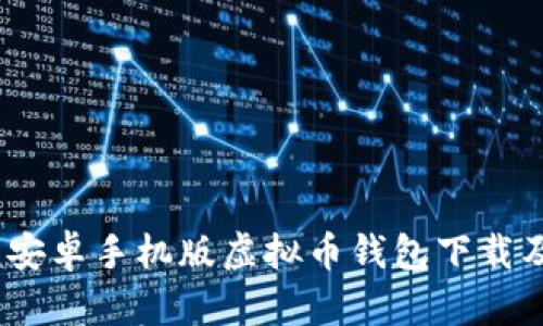 全面详解：安卓手机版虚拟币钱包下载及使用教程