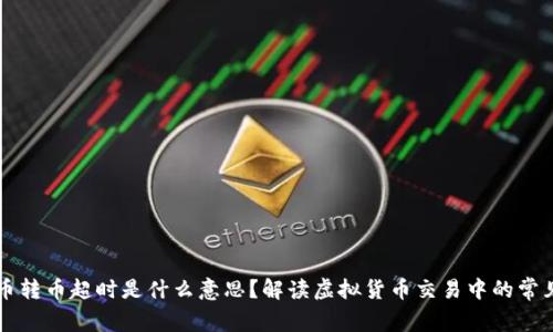 虚拟币转币超时是什么意思？解读虚拟货币交易中的常见问题