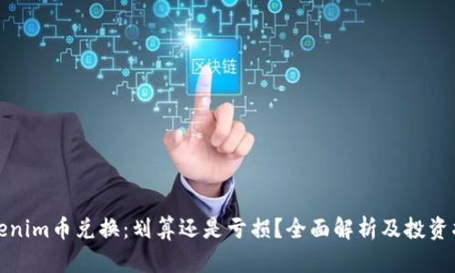 Tokenim币兑换：划算还是亏损？全面解析及投资指南