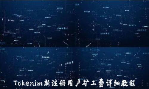 
Tokenim新注册用户矿工费详细教程