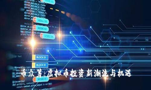 币众筹：虚拟币投资新潮流与机遇
